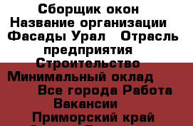 Сборщик окон › Название организации ­ Фасады-Урал › Отрасль предприятия ­ Строительство › Минимальный оклад ­ 25 000 - Все города Работа » Вакансии   . Приморский край,Спасск-Дальний г.